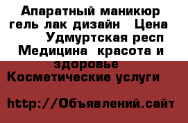 Апаратный маникюр гель лак дизайн › Цена ­ 350 - Удмуртская респ. Медицина, красота и здоровье » Косметические услуги   